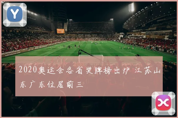 2020奥运会各省奖牌榜出炉 江苏山东广东位居前三