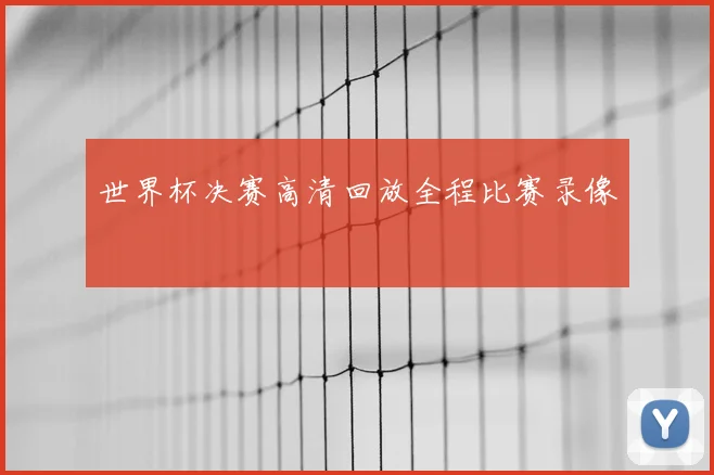 世界杯决赛高清回放全程比赛录像