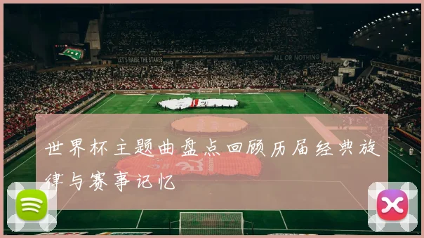 世界杯主题曲盘点回顾历届经典旋律与赛事记忆