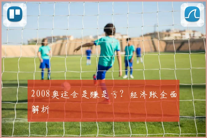 2008奥运会是赚是亏？经济账全面解析