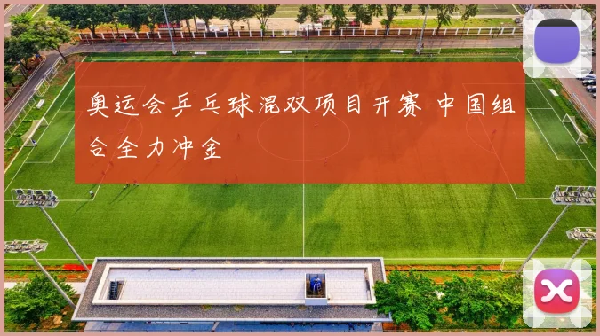 奥运会乒乓球混双项目开赛 中国组合全力冲金
