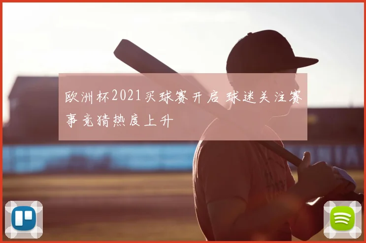 欧洲杯2021买球赛开启 球迷关注赛事竞猜热度上升