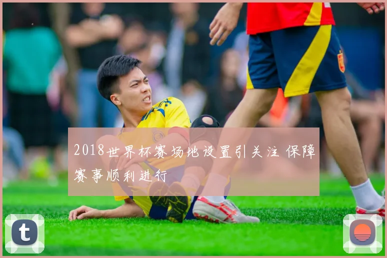 2018世界杯赛场地设置引关注 保障赛事顺利进行