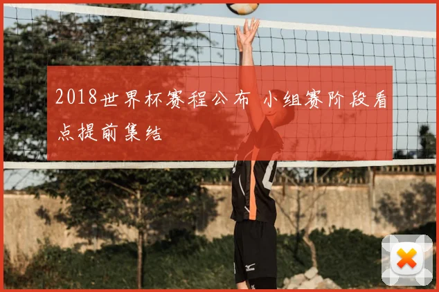 2018世界杯赛程公布 小组赛阶段看点提前集结