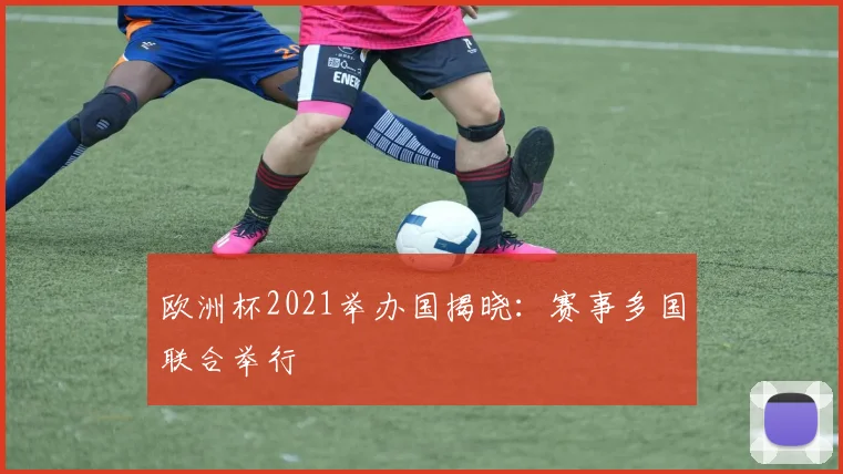 欧洲杯2021举办国揭晓：赛事多国联合举行