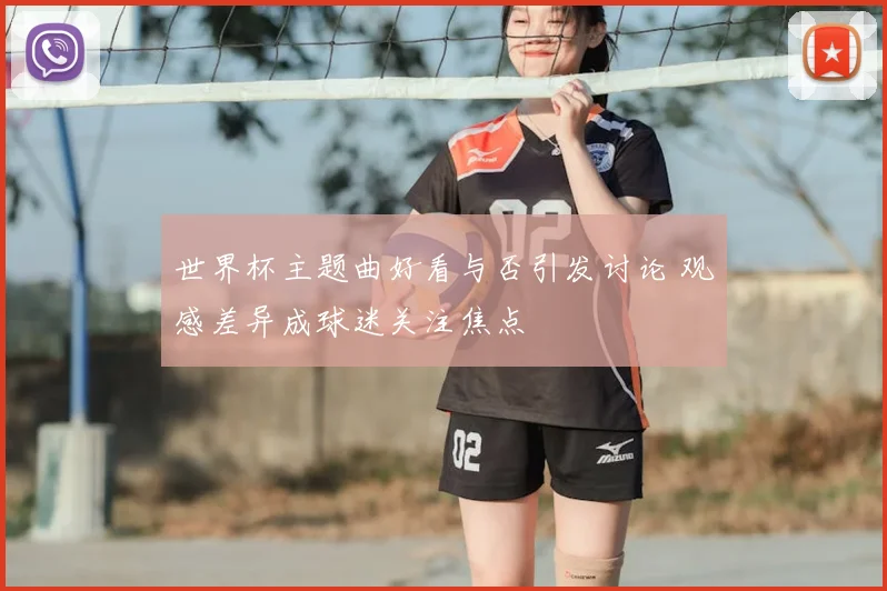 世界杯主题曲好看与否引发讨论 观感差异成球迷关注焦点