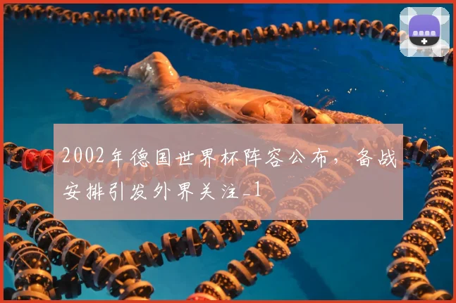 2002年德国世界杯阵容公布，备战安排引发外界关注_1